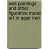 Wall Paintings And Other Figurative Mural Art in Qajar Iran door Willem M. Floor