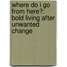 Where Do I Go from Here?: Bold Living After Unwanted Change by Miriam Neff