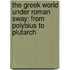 the Greek World Under Roman Sway: from Polybius to Plutarch
