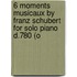 6 Moments Musicaux By Franz Schubert For Solo Piano D.780 (O