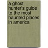A Ghost Hunter's Guide To The Most Haunted Places In America by Terrance Zepke