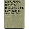 A Mechanical Means of Producing Cold, Slow Beams ofMolecules by Gupta Manish