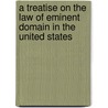 A Treatise on the Law of Eminent Domain in the United States door John Lewis