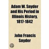 Adam W. Snyder and His Period in Illinois History, 1817-1842 door John Francis Snyder