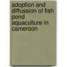 Adoption and Diffussion of Fish Pond Aquaculture in Cameroon door Hycenth Tim Ndah