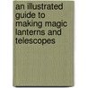 An Illustrated Guide To Making Magic Lanterns And Telescopes by Authors Various