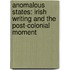Anomalous States: Irish Writing And The Post-Colonial Moment