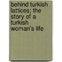 Behind Turkish Lattices; The Story of a Turkish Woman's Life