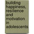 Building Happiness, Resilience and Motivation in Adolescents