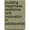 Building Happiness, Resilience and Motivation in Adolescents by Tina Rae