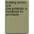 Building Stones and Clay-Products: a Handbook for Architects