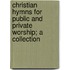 Christian Hymns for Public and Private Worship; A Collection