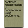 Controlled Release Tablets Of Camptothecin Using Sodium-Cmc. door Charchil Vejani