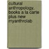 Cultural Anthropology, Books a la Carte Plus New Myanthrolab