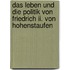 Das Leben Und Die Politik Von Friedrich Ii. Von Hohenstaufen