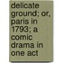 Delicate Ground; Or, Paris in 1793; A Comic Drama in One Act
