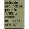 Delicate Ground; Or, Paris in 1793; A Comic Drama in One Act door Charles Dance