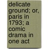 Delicate Ground; Or, Paris in 1793; A Comic Drama in One Act by Charles Dance