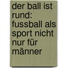 Der Ball ist rund: Fussball als Sport nicht nur für Männer door Markus Löhnert