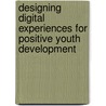 Designing Digital Experiences for Positive Youth Development door Marina Umaschi Bers