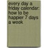 Every Day a Friday Calendar: How to Be Happier 7 Days a Week