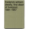 Frederick William Dwelly, First Dean of Liverpool, 1881-1957 door Peter Kennerley