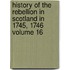History of the Rebellion in Scotland in 1745, 1746 Volume 16