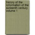 History of the Reformation of the Sixteenth Century Volume 1
