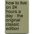 How To Live On 24 Hours A Day - The Original Classic Edition