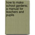 How to Make School Gardens; A Manual for Teachers and Pupils