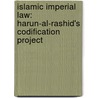 Islamic Imperial Law: Harun-Al-Rashid's Codification Project door Benjamin Jokisch