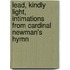 Lead, Kindly Light,  Intimations from Cardinal Newman's Hymn