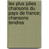 Les Plus Jolies Chansons Du Pays de France; Chansons Tendres by Mend S. Catulle 1841-1909