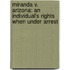 Miranda V. Arizona: An Individual's Rights When Under Arrest
