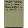Modern History; Europe, from Charlemagne to the Present Time door Willis Mason West