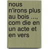 Nous N'Irons Plus Au Bois ..., Com Die En Un Acte Et En Vers by Fernand Crommelynck