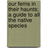Our Ferns in Their Haunts; A Guide to All the Native Species door Willard Nelson Clute