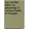 Our Sunday Talks; Or, Gleanings in Various Fields of Thought door James J. Owen
