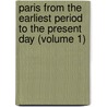Paris from the Earliest Period to the Present Day (Volume 1) by William Walton