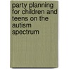 Party Planning for Children and Teens on the Autism Spectrum by Kate E. Reynolds