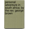 Personal Adventure In South Africa; By The Rev. George Brown by Ev George Brown