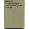 Praxis Der Viszeralchirurgie: Gastroenterologische Chirurgie by Volker Schumpelick
