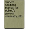 Student Solutions Manual For Ebbing's General Chemistry, 8Th door Darrell Ebbing