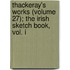 Thackeray's Works (Volume 27); The Irish Sketch Book, Vol. I