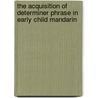 The Acquisition of Determiner Phrase in Early Child Mandarin door Meiyun Chang-Smith