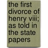 The First Divorce Of Henry Viii; As Told In The State Papers door Francis Aidan Gasquet