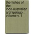 The Fishes of the Indo-Australian Archipelago .. Volume V. 1