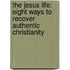 The Jesus Life: Eight Ways To Recover Authentic Christianity