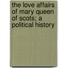 The Love Affairs Of Mary Queen Of Scots; A Political History door Martin Andrew Sharp Hume