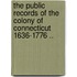 The Public Records of the Colony of Connecticut 1636-1776 ..